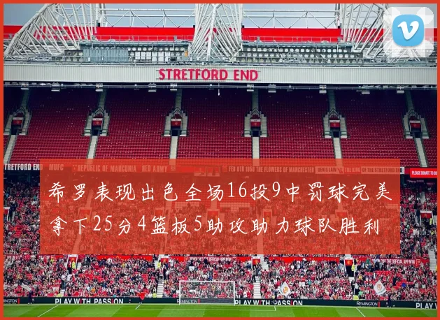 希罗表现出色全场16投9中罚球完美拿下25分4篮板5助攻助力球队胜利