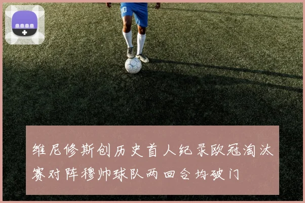 维尼修斯创历史首人纪录欧冠淘汰赛对阵穆帅球队两回合均破门