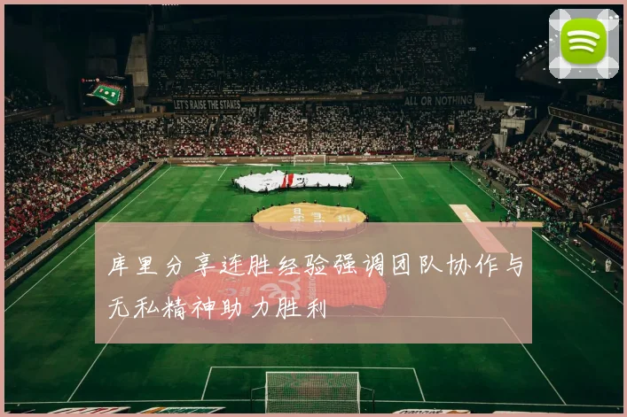 库里分享连胜经验强调团队协作与无私精神助力胜利