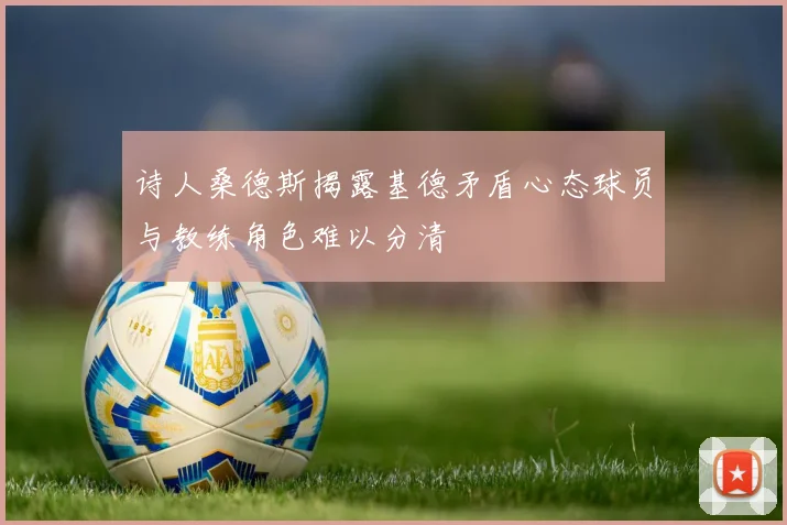 诗人桑德斯揭露基德矛盾心态球员与教练角色难以分清