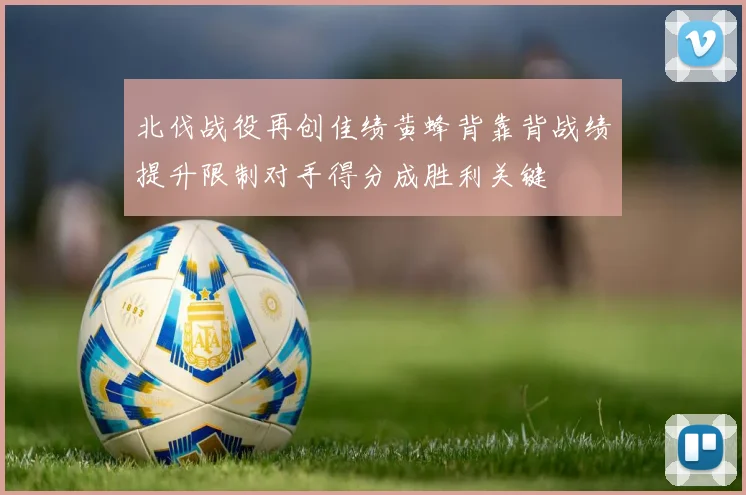 北伐战役再创佳绩黄蜂背靠背战绩提升限制对手得分成胜利关键