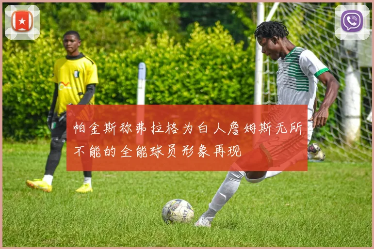 帕金斯称弗拉格为白人詹姆斯无所不能的全能球员形象再现