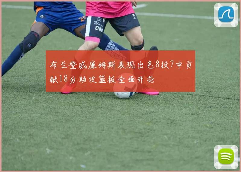 布兰登威廉姆斯表现出色8投7中贡献18分助攻篮板全面开花