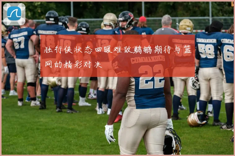 独行侠状态回暖难敌鹈鹕期待与篮网的精彩对决