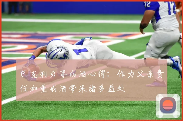 巴克利分享戒酒心得：作为父亲责任加重戒酒带来诸多益处